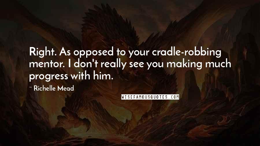 Richelle Mead Quotes: Right. As opposed to your cradle-robbing mentor. I don't really see you making much progress with him.