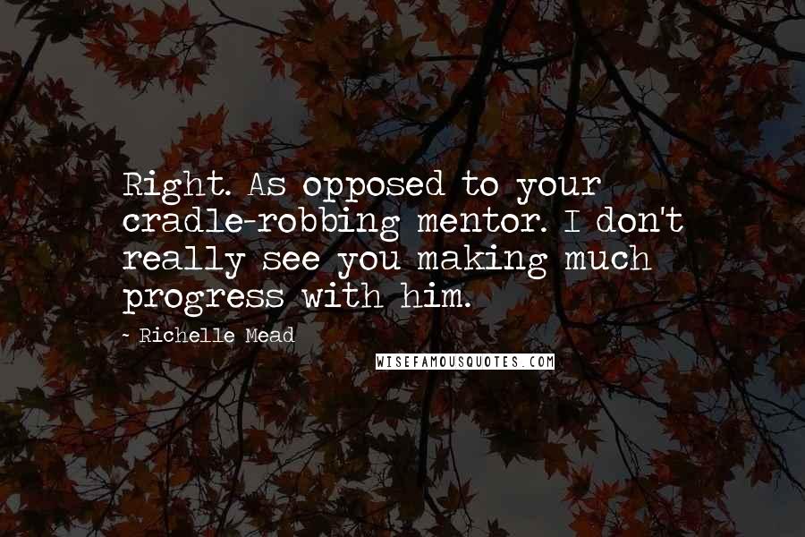 Richelle Mead Quotes: Right. As opposed to your cradle-robbing mentor. I don't really see you making much progress with him.