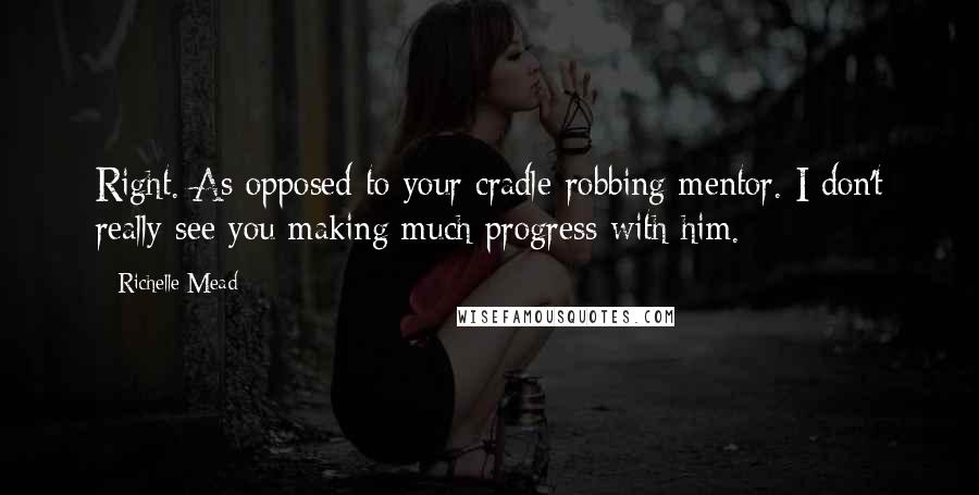 Richelle Mead Quotes: Right. As opposed to your cradle-robbing mentor. I don't really see you making much progress with him.