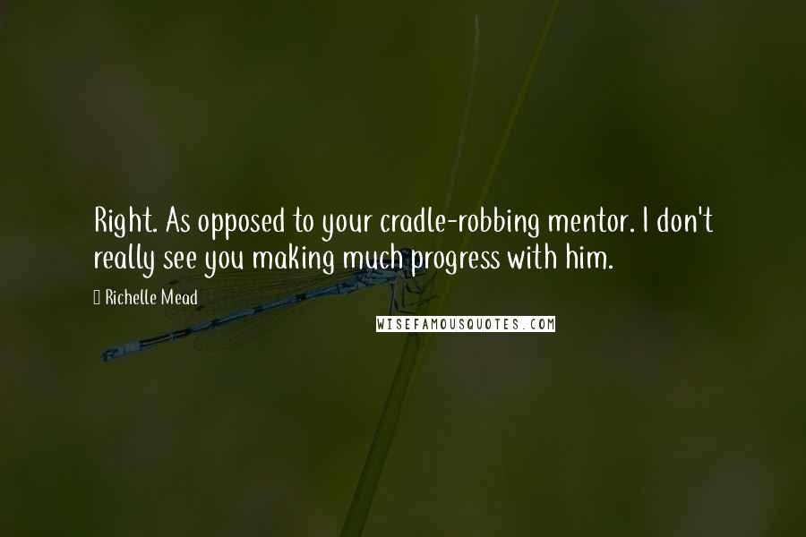 Richelle Mead Quotes: Right. As opposed to your cradle-robbing mentor. I don't really see you making much progress with him.