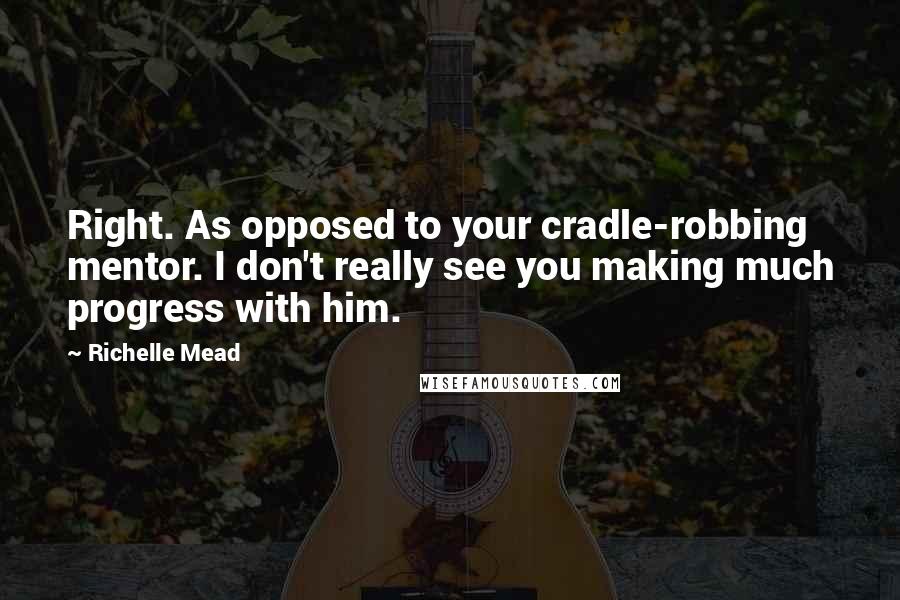 Richelle Mead Quotes: Right. As opposed to your cradle-robbing mentor. I don't really see you making much progress with him.