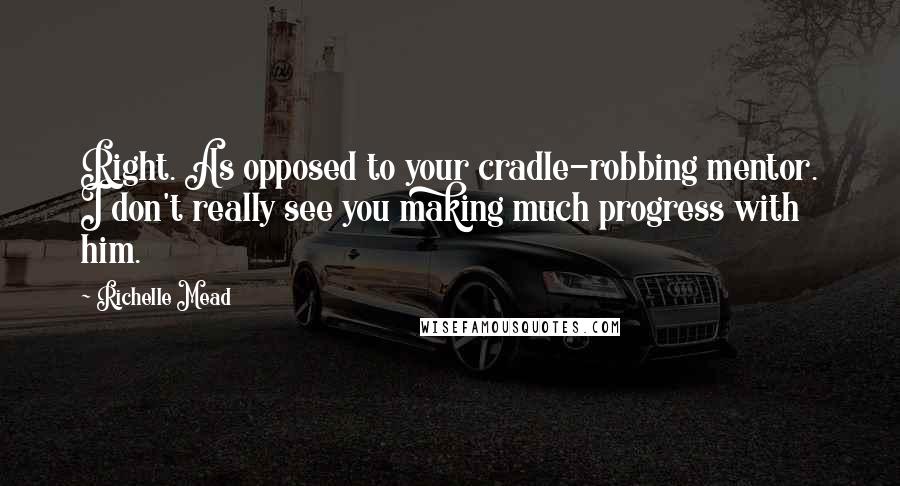 Richelle Mead Quotes: Right. As opposed to your cradle-robbing mentor. I don't really see you making much progress with him.