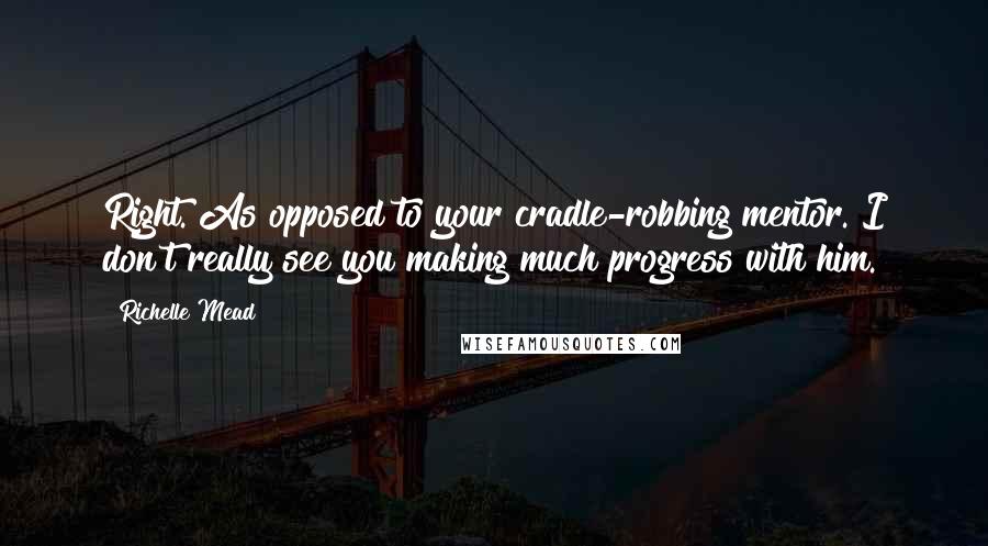 Richelle Mead Quotes: Right. As opposed to your cradle-robbing mentor. I don't really see you making much progress with him.