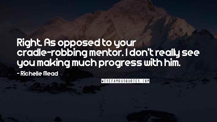 Richelle Mead Quotes: Right. As opposed to your cradle-robbing mentor. I don't really see you making much progress with him.