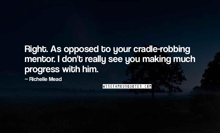 Richelle Mead Quotes: Right. As opposed to your cradle-robbing mentor. I don't really see you making much progress with him.