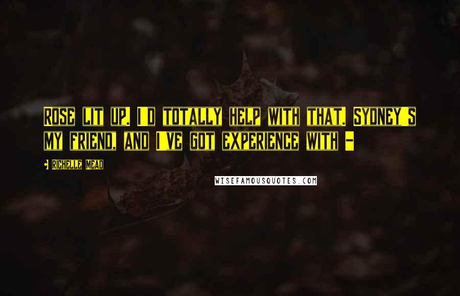 Richelle Mead Quotes: Rose lit up. I'd totally help with that. Sydney's my friend, and I've got experience with -