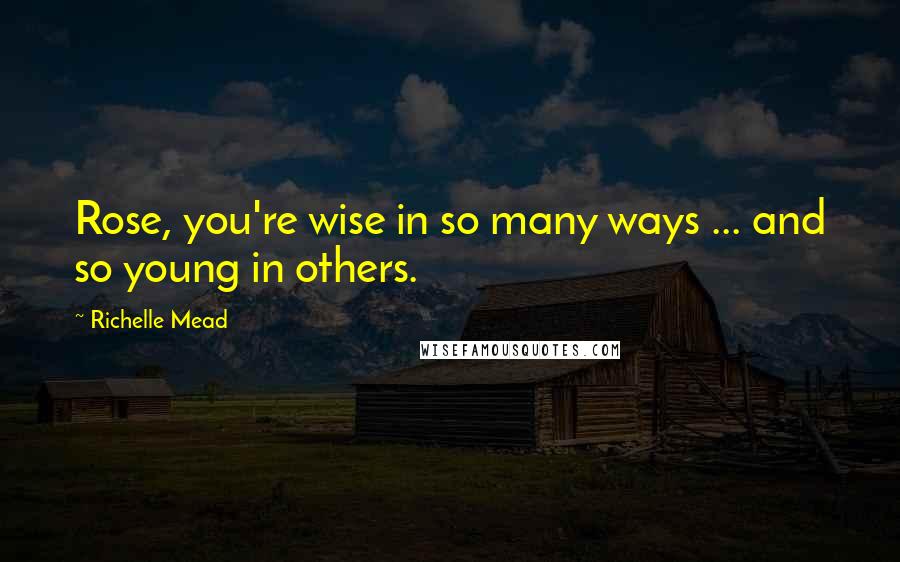 Richelle Mead Quotes: Rose, you're wise in so many ways ... and so young in others.