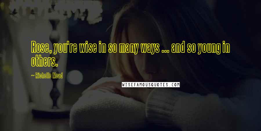 Richelle Mead Quotes: Rose, you're wise in so many ways ... and so young in others.