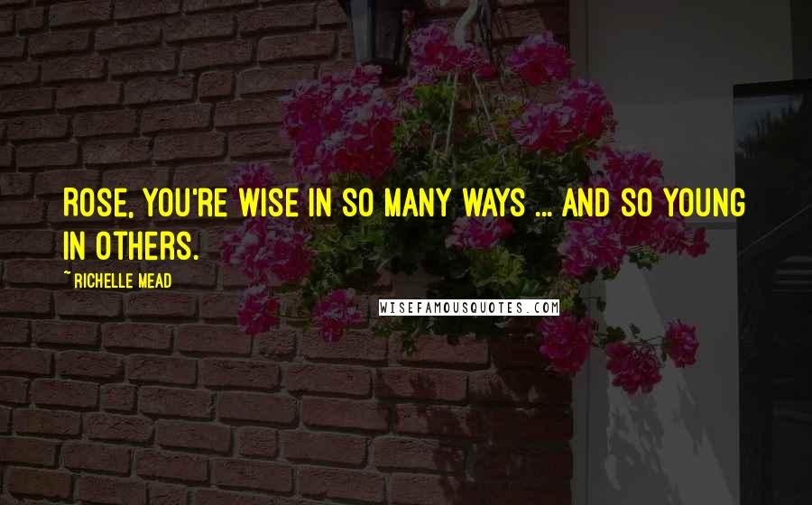 Richelle Mead Quotes: Rose, you're wise in so many ways ... and so young in others.
