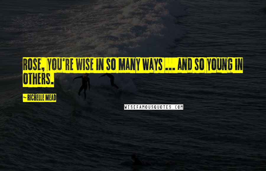 Richelle Mead Quotes: Rose, you're wise in so many ways ... and so young in others.