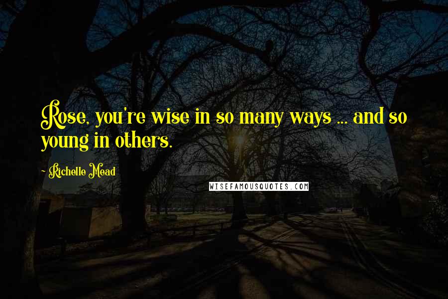 Richelle Mead Quotes: Rose, you're wise in so many ways ... and so young in others.
