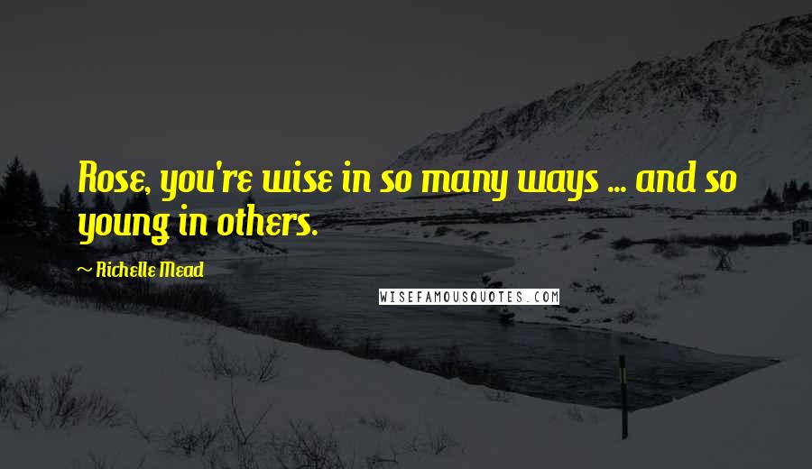 Richelle Mead Quotes: Rose, you're wise in so many ways ... and so young in others.