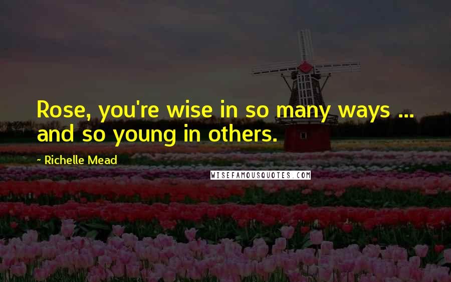 Richelle Mead Quotes: Rose, you're wise in so many ways ... and so young in others.