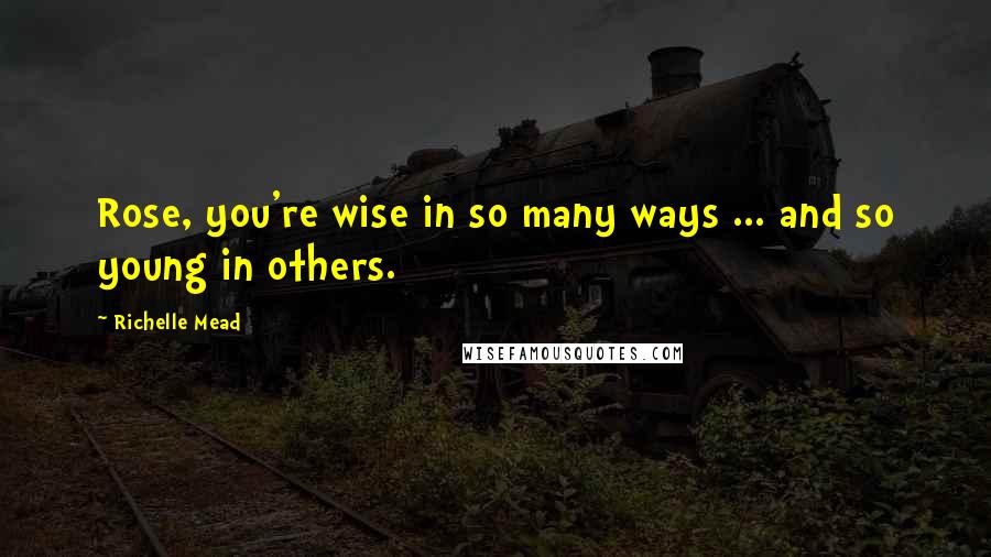 Richelle Mead Quotes: Rose, you're wise in so many ways ... and so young in others.