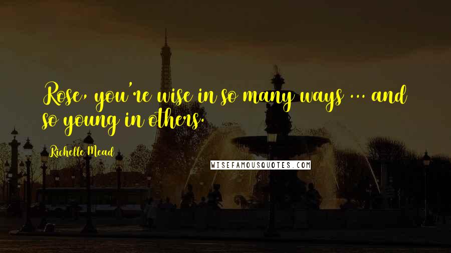 Richelle Mead Quotes: Rose, you're wise in so many ways ... and so young in others.