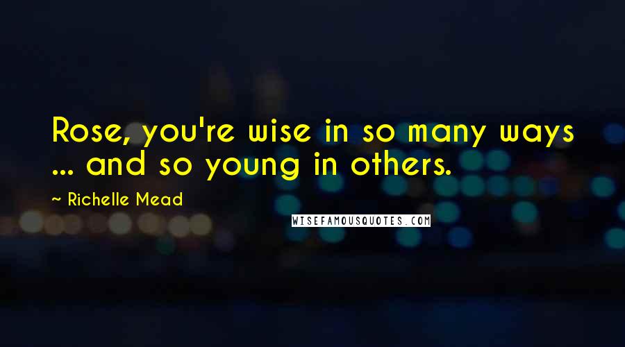 Richelle Mead Quotes: Rose, you're wise in so many ways ... and so young in others.