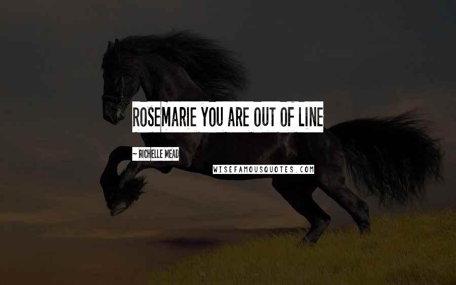 Richelle Mead Quotes: Rosemarie you are out of line