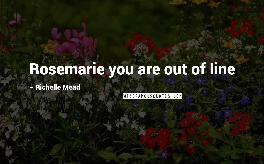 Richelle Mead Quotes: Rosemarie you are out of line