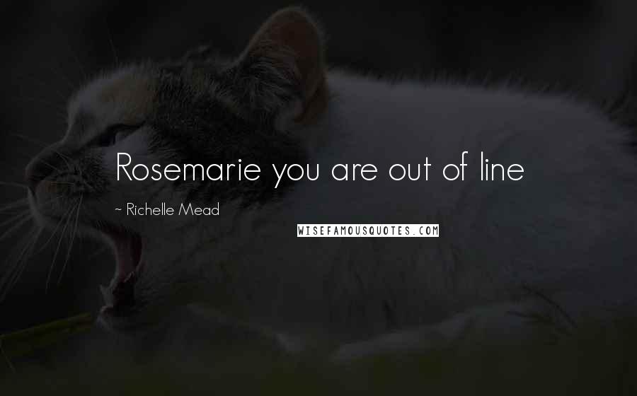 Richelle Mead Quotes: Rosemarie you are out of line
