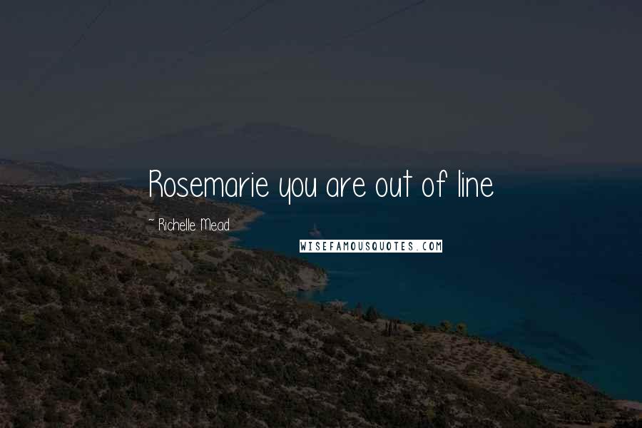 Richelle Mead Quotes: Rosemarie you are out of line