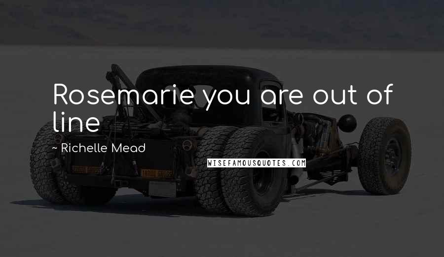 Richelle Mead Quotes: Rosemarie you are out of line