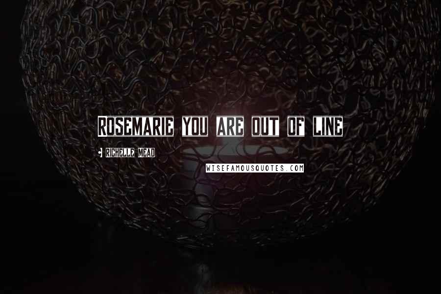 Richelle Mead Quotes: Rosemarie you are out of line