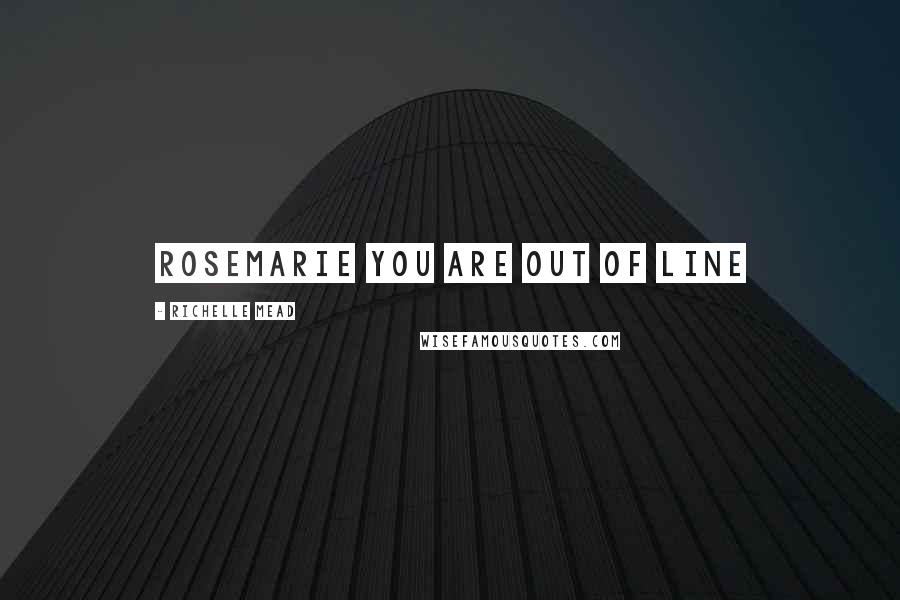Richelle Mead Quotes: Rosemarie you are out of line