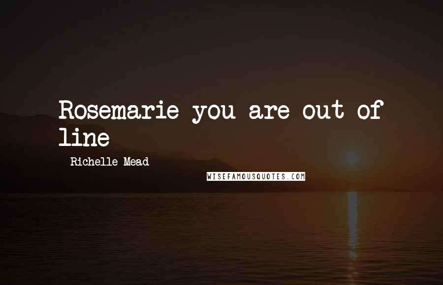Richelle Mead Quotes: Rosemarie you are out of line