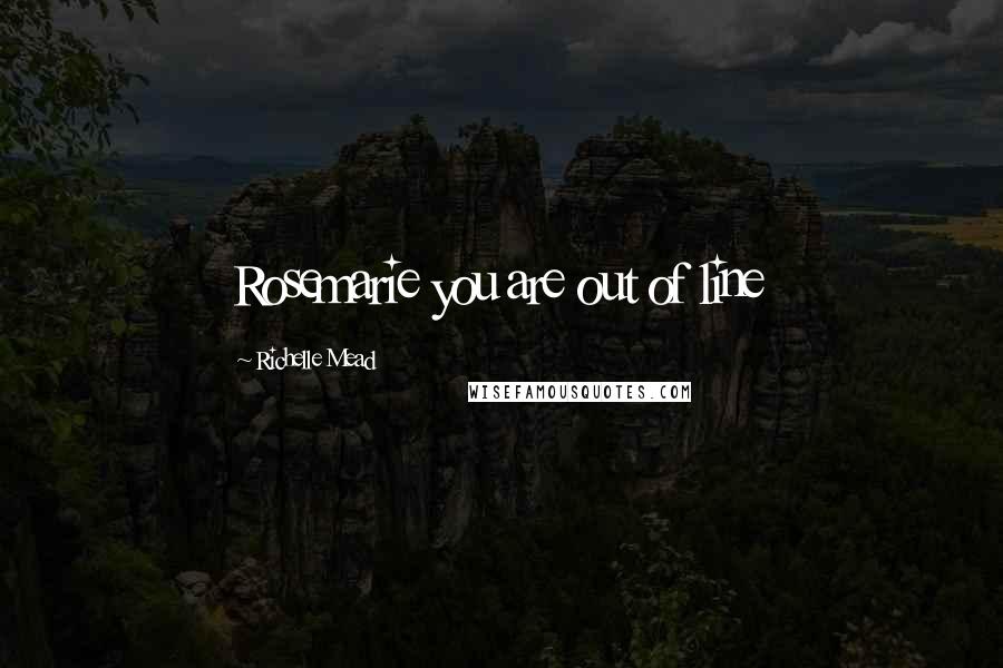 Richelle Mead Quotes: Rosemarie you are out of line