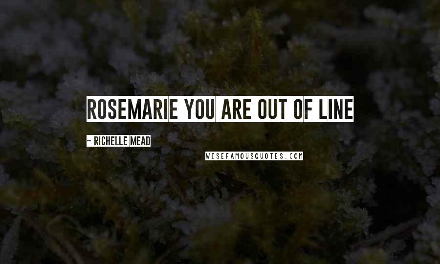 Richelle Mead Quotes: Rosemarie you are out of line
