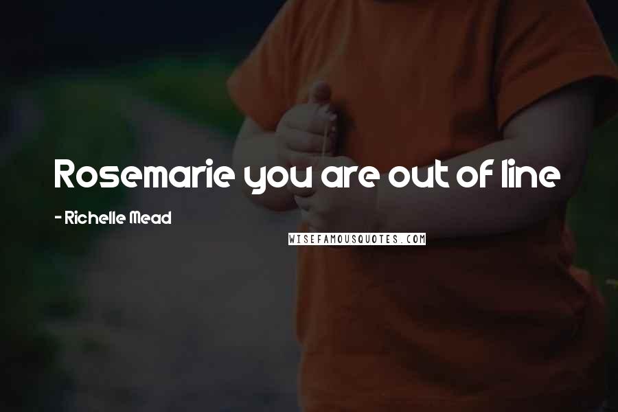 Richelle Mead Quotes: Rosemarie you are out of line