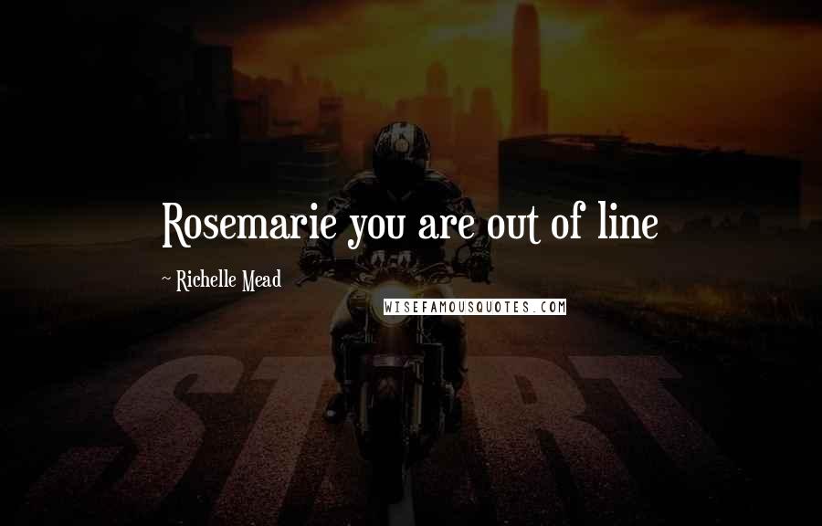 Richelle Mead Quotes: Rosemarie you are out of line