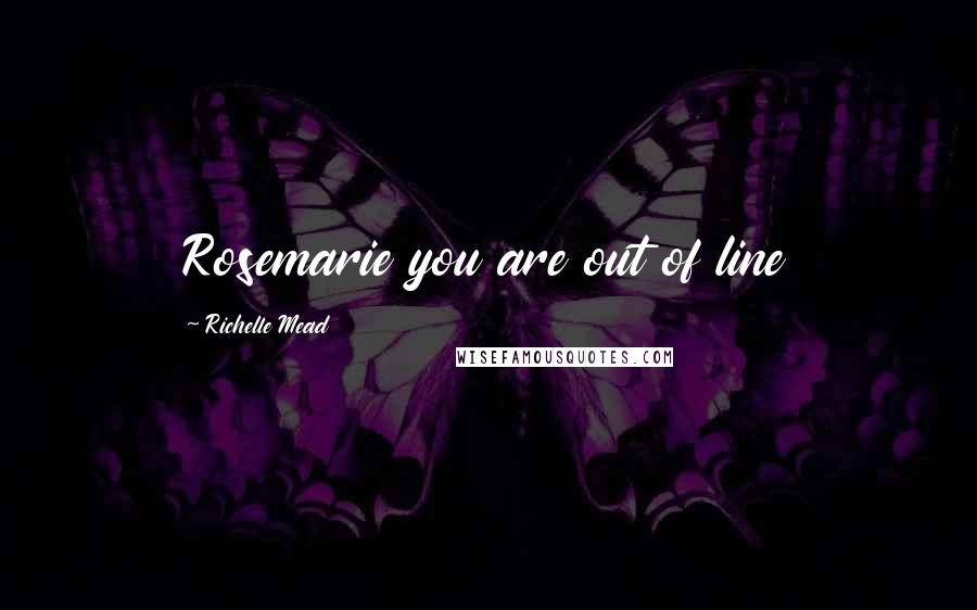 Richelle Mead Quotes: Rosemarie you are out of line