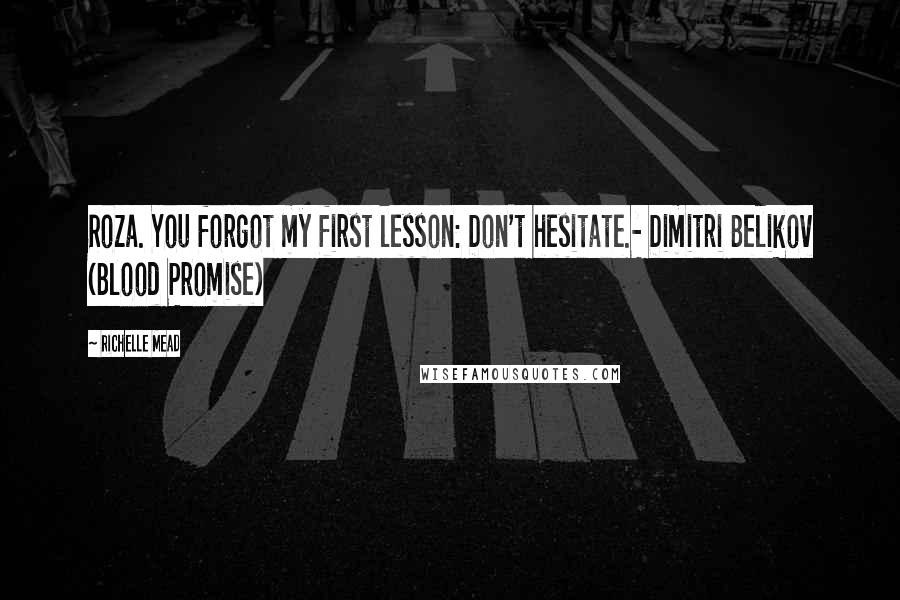 Richelle Mead Quotes: Roza. You forgot my first lesson: Don't hesitate.- Dimitri Belikov (Blood Promise)