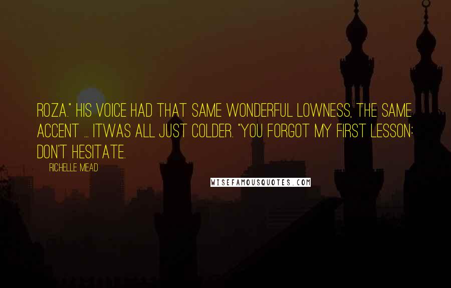 Richelle Mead Quotes: Roza." His voice had that same wonderful lowness, the same accent ... itwas all just colder. "You forgot my first lesson: Don't hesitate.