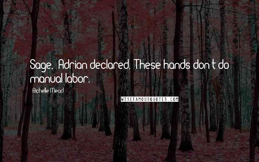 Richelle Mead Quotes: Sage," Adrian declared. "These hands don't do manual labor.