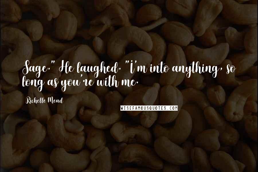 Richelle Mead Quotes: Sage." He laughed. "I'm into anything, so long as you're with me.