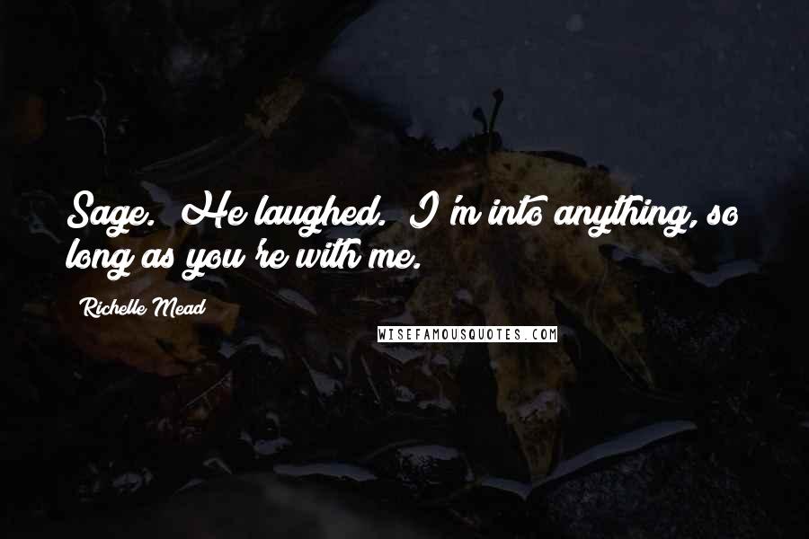 Richelle Mead Quotes: Sage." He laughed. "I'm into anything, so long as you're with me.