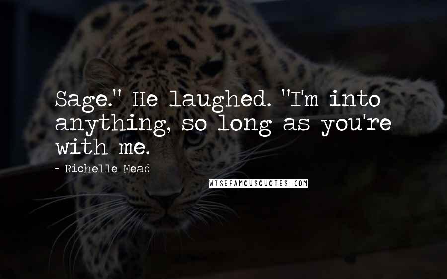 Richelle Mead Quotes: Sage." He laughed. "I'm into anything, so long as you're with me.
