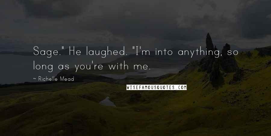 Richelle Mead Quotes: Sage." He laughed. "I'm into anything, so long as you're with me.