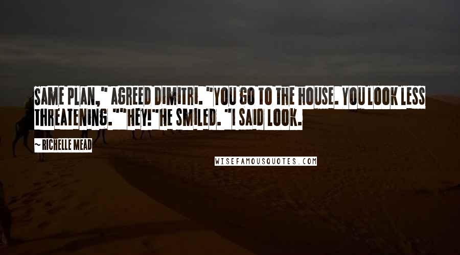 Richelle Mead Quotes: Same plan," agreed Dimitri. "You go to the house. You look less threatening.""Hey!"He smiled. "I said look.