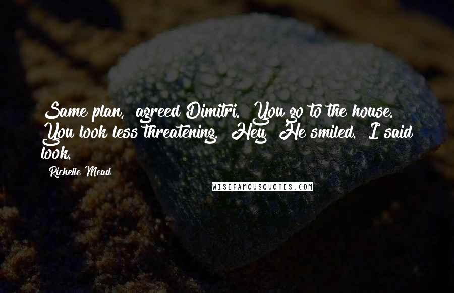 Richelle Mead Quotes: Same plan," agreed Dimitri. "You go to the house. You look less threatening.""Hey!"He smiled. "I said look.