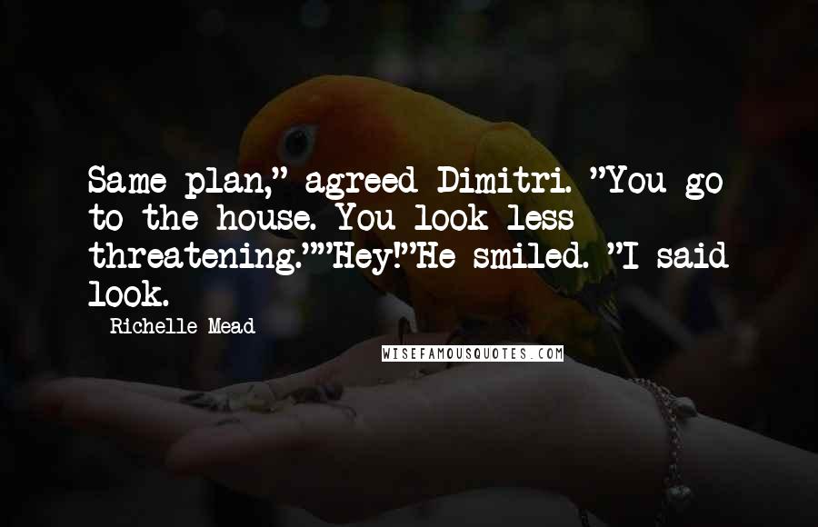 Richelle Mead Quotes: Same plan," agreed Dimitri. "You go to the house. You look less threatening.""Hey!"He smiled. "I said look.