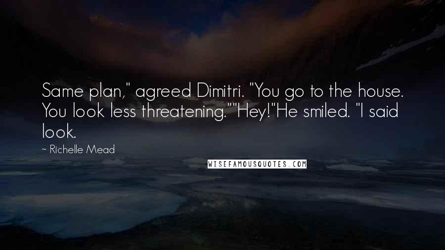 Richelle Mead Quotes: Same plan," agreed Dimitri. "You go to the house. You look less threatening.""Hey!"He smiled. "I said look.