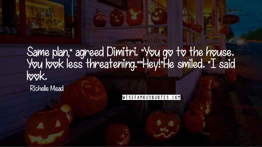 Richelle Mead Quotes: Same plan," agreed Dimitri. "You go to the house. You look less threatening.""Hey!"He smiled. "I said look.