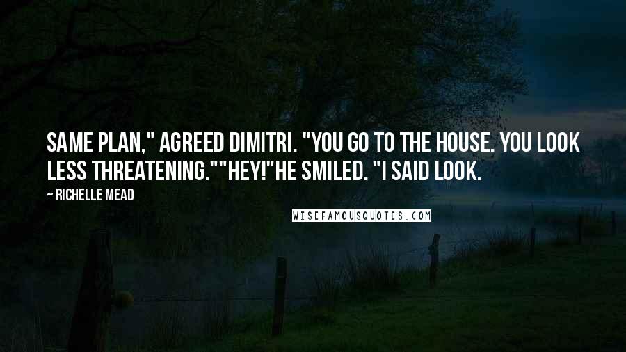 Richelle Mead Quotes: Same plan," agreed Dimitri. "You go to the house. You look less threatening.""Hey!"He smiled. "I said look.