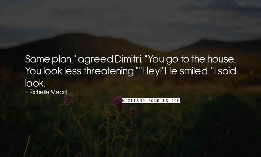 Richelle Mead Quotes: Same plan," agreed Dimitri. "You go to the house. You look less threatening.""Hey!"He smiled. "I said look.