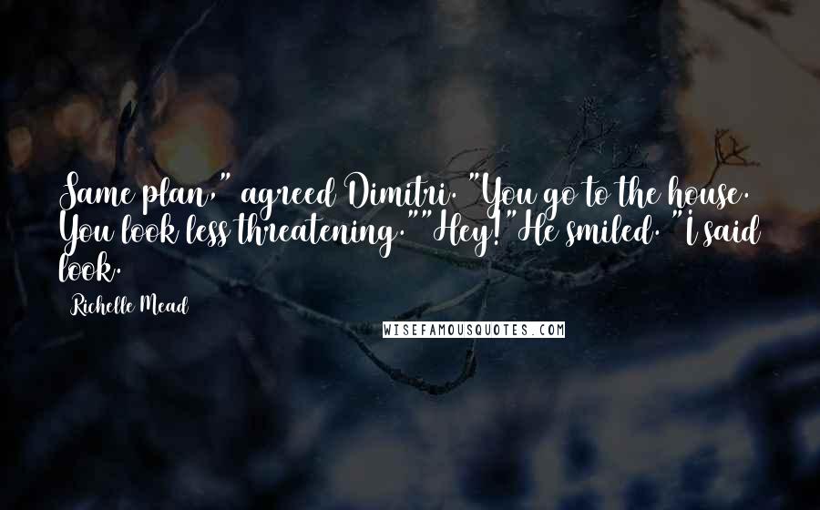 Richelle Mead Quotes: Same plan," agreed Dimitri. "You go to the house. You look less threatening.""Hey!"He smiled. "I said look.