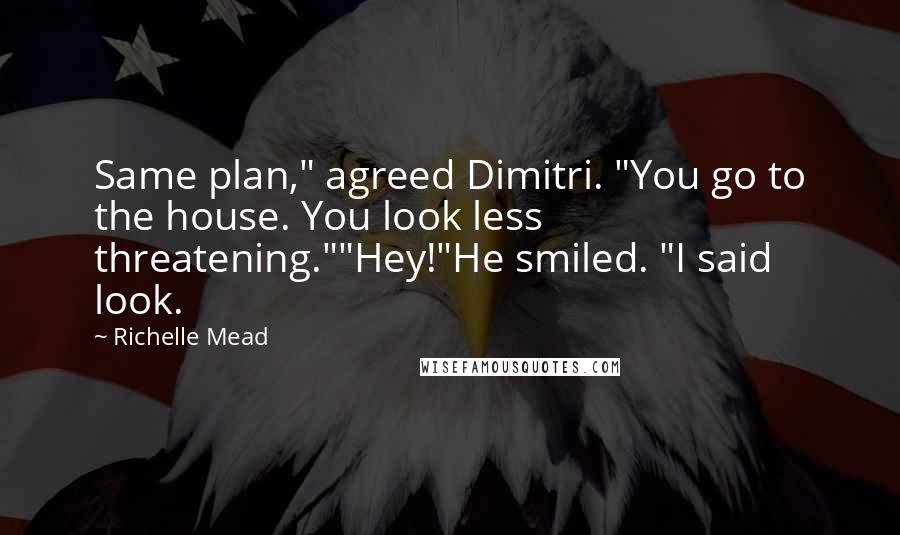 Richelle Mead Quotes: Same plan," agreed Dimitri. "You go to the house. You look less threatening.""Hey!"He smiled. "I said look.