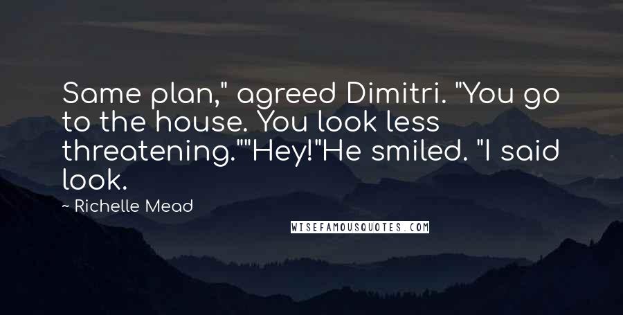 Richelle Mead Quotes: Same plan," agreed Dimitri. "You go to the house. You look less threatening.""Hey!"He smiled. "I said look.